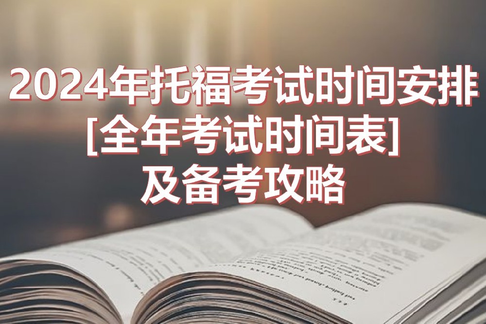 2024年托福考试时间安排[全年考试时间表]及备考攻略