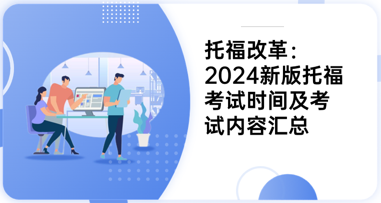 托福改革：2024新版托福考试时间及考试内容汇总